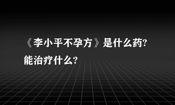 《李小平不孕方》是什么药?能治疗什么?