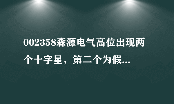 002358森源电气高位出现两个十字星，第二个为假阴十字，上图请高手分析下后续走势？