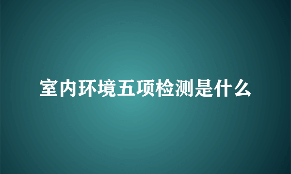 室内环境五项检测是什么