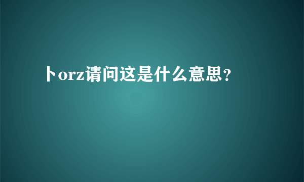 卜orz请问这是什么意思？