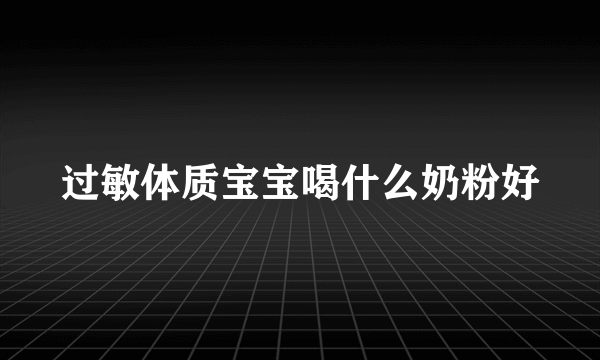 过敏体质宝宝喝什么奶粉好