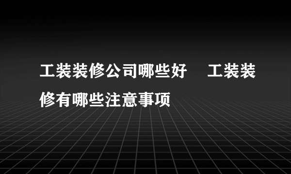 工装装修公司哪些好    工装装修有哪些注意事项