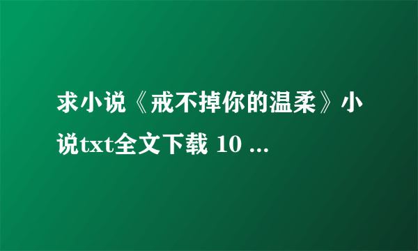 求小说《戒不掉你的温柔》小说txt全文下载 10 女主莫希月 男主齐夜 还有个人物叫顾安爵