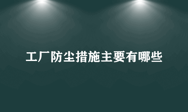 工厂防尘措施主要有哪些