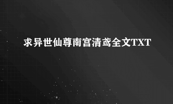 求异世仙尊南宫清鸢全文TXT