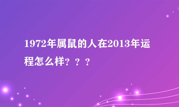 1972年属鼠的人在2013年运程怎么样？？？