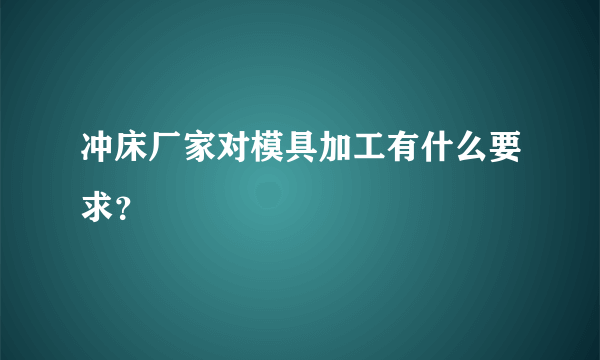 冲床厂家对模具加工有什么要求？