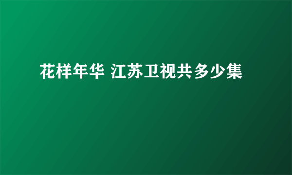 花样年华 江苏卫视共多少集