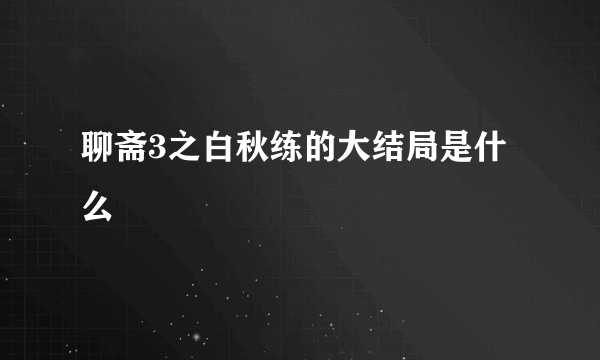 聊斋3之白秋练的大结局是什么