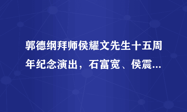 郭德纲拜师侯耀文先生十五周年纪念演出，石富宽、侯震、杨进明等悉数参加，你怎么评价？