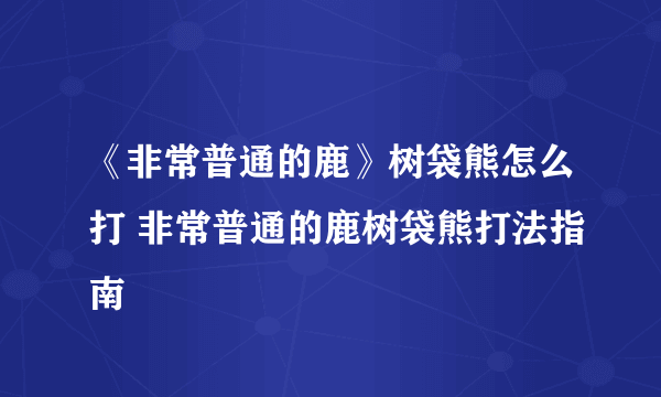 《非常普通的鹿》树袋熊怎么打 非常普通的鹿树袋熊打法指南