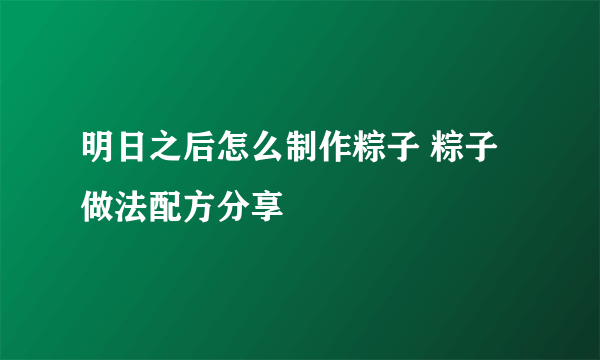 明日之后怎么制作粽子 粽子做法配方分享