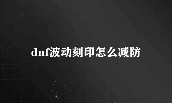 dnf波动刻印怎么减防