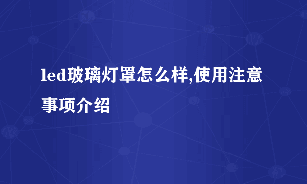 led玻璃灯罩怎么样,使用注意事项介绍