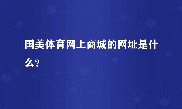 国美体育网上商城的网址是什么？