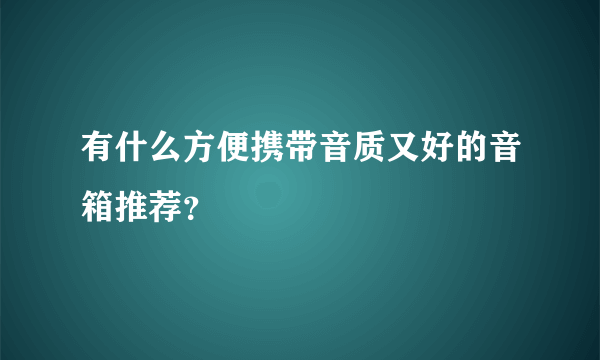 有什么方便携带音质又好的音箱推荐？