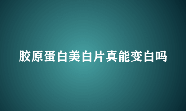 胶原蛋白美白片真能变白吗