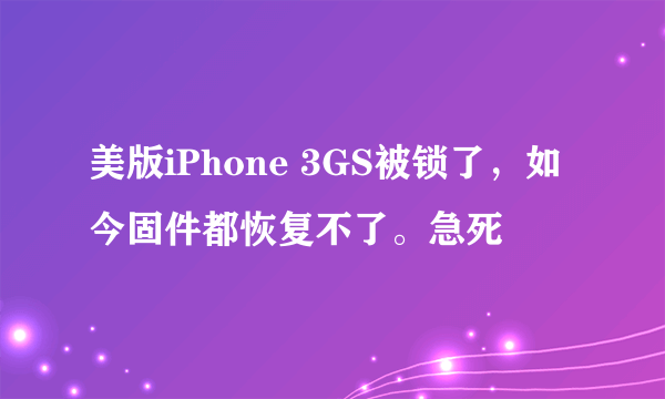 美版iPhone 3GS被锁了，如今固件都恢复不了。急死