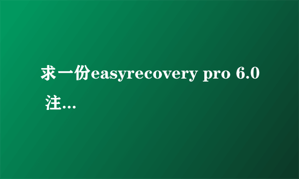 求一份easyrecovery pro 6.0 注册机数据包一份，有没有朋友能给我发过，谢了