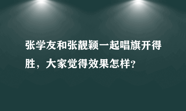 张学友和张靓颖一起唱旗开得胜，大家觉得效果怎样？