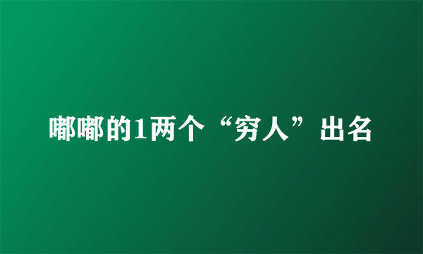 嘟嘟的1两个“穷人”出名