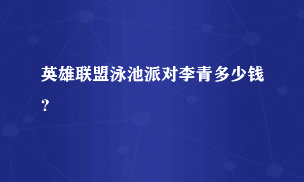 英雄联盟泳池派对李青多少钱？