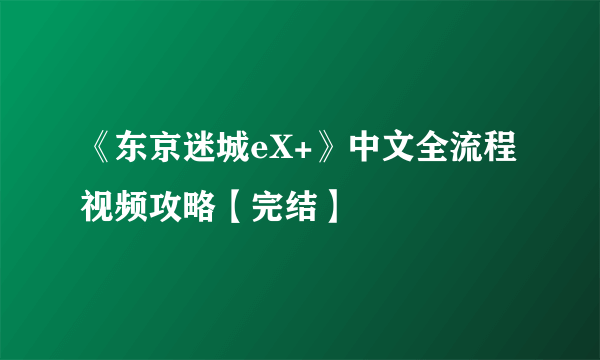 《东京迷城eX+》中文全流程视频攻略【完结】