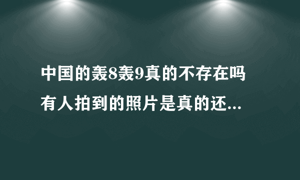 中国的轰8轰9真的不存在吗 有人拍到的照片是真的还是假的 还是这种攻击性的武器不能公开