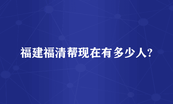 福建福清帮现在有多少人?