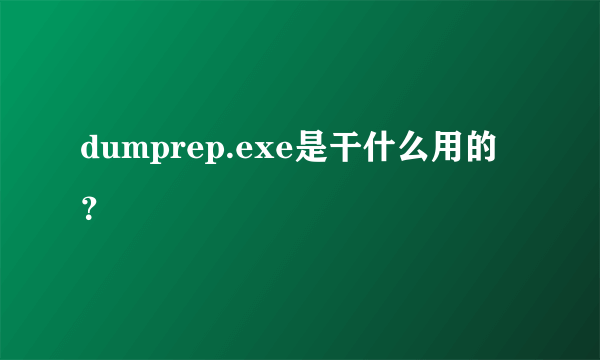 dumprep.exe是干什么用的？