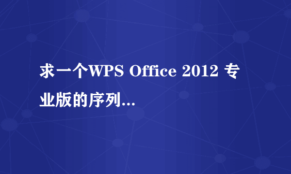 求一个WPS Office 2012 专业版的序列号，急用，谢谢了