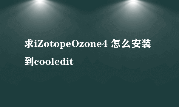 求iZotopeOzone4 怎么安装到cooledit