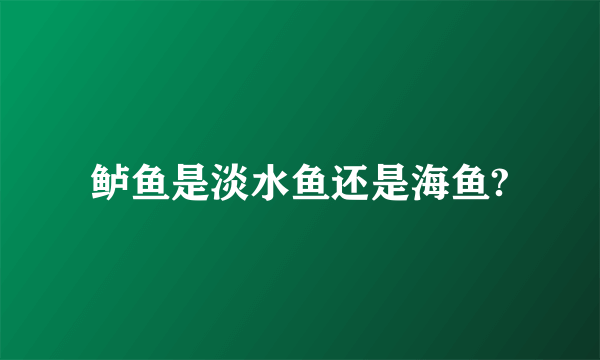 鲈鱼是淡水鱼还是海鱼?