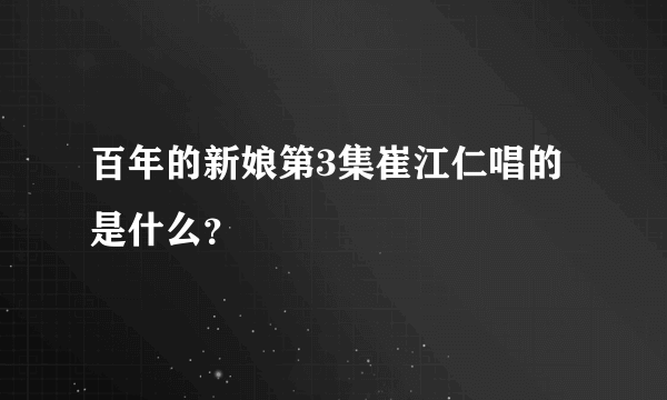 百年的新娘第3集崔江仁唱的是什么？