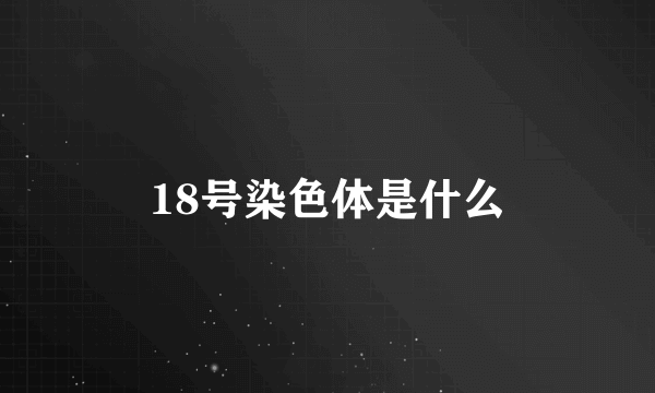 18号染色体是什么