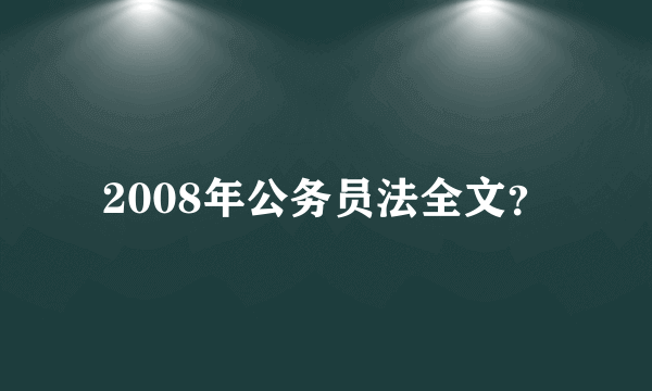 2008年公务员法全文？