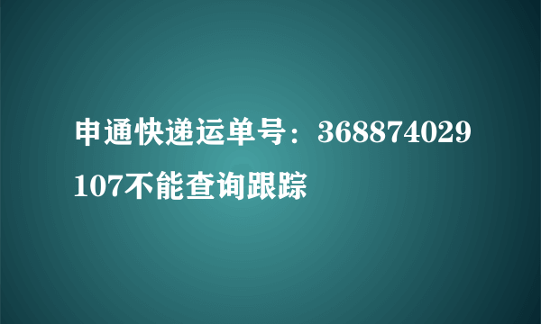 申通快递运单号：368874029107不能查询跟踪