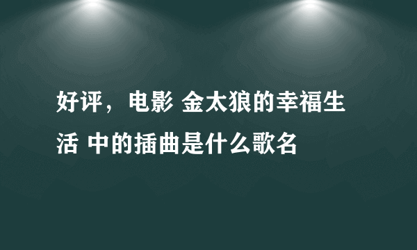 好评，电影 金太狼的幸福生活 中的插曲是什么歌名