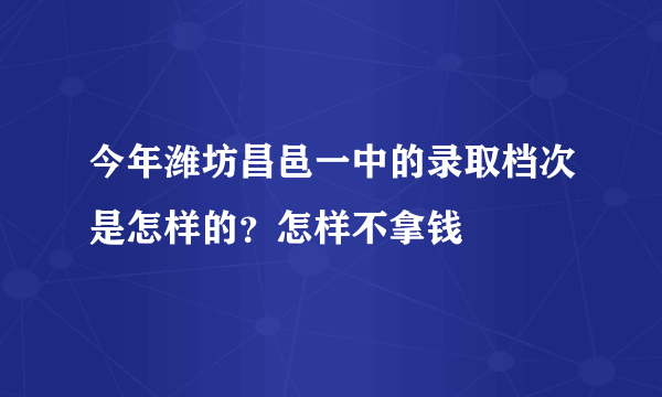 今年潍坊昌邑一中的录取档次是怎样的？怎样不拿钱