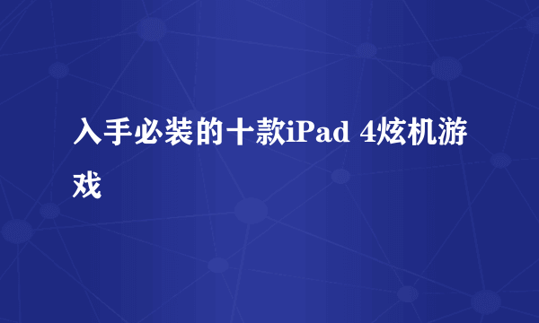 入手必装的十款iPad 4炫机游戏