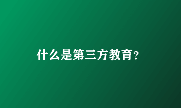 什么是第三方教育？