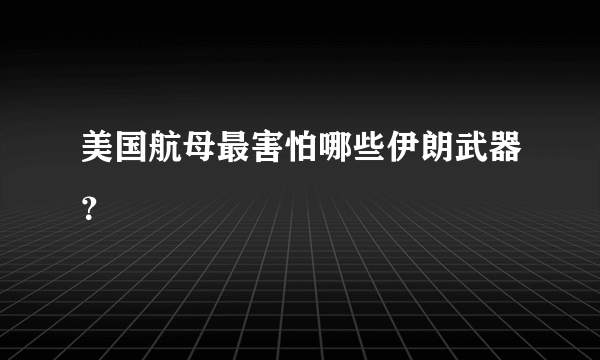 美国航母最害怕哪些伊朗武器？