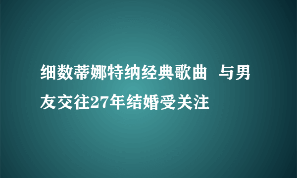 细数蒂娜特纳经典歌曲  与男友交往27年结婚受关注