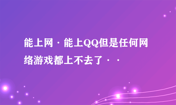 能上网·能上QQ但是任何网络游戏都上不去了··