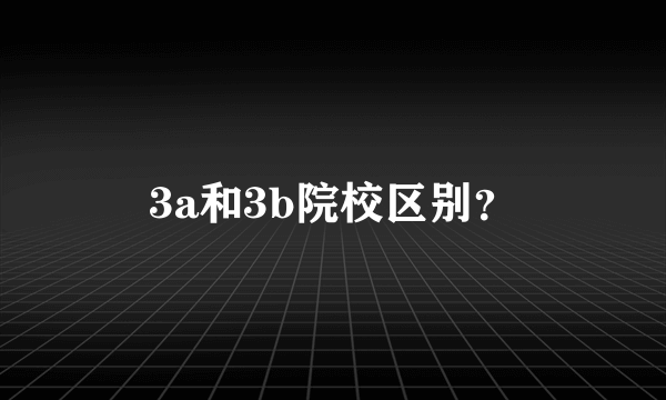 3a和3b院校区别？