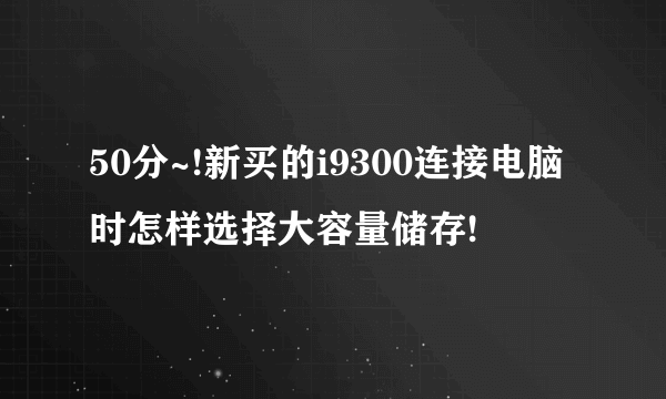 50分~!新买的i9300连接电脑时怎样选择大容量储存!