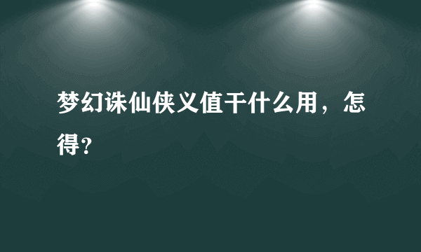 梦幻诛仙侠义值干什么用，怎得？