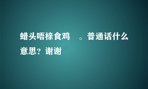 蜡头唔榇食鸡肶。普通话什么意思？谢谢