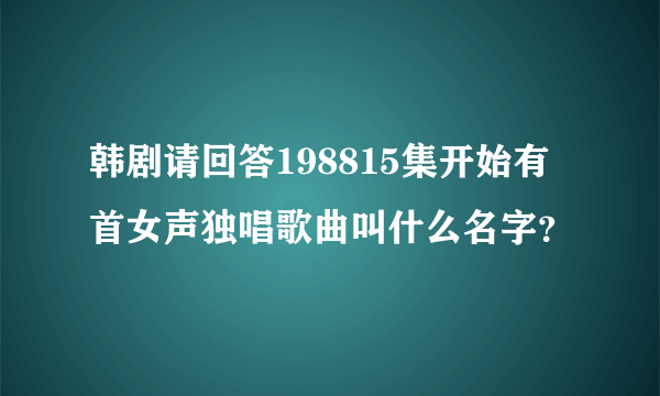 韩剧请回答198815集开始有首女声独唱歌曲叫什么名字？