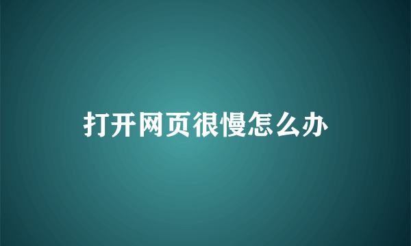 打开网页很慢怎么办